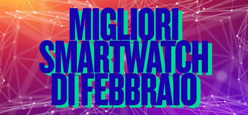 Gli smartwatch più interessanti e in offerta a ottimi prezzi nel mese di febbraio